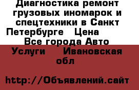Диагностика,ремонт грузовых иномарок и спецтехники в Санкт-Петербурге › Цена ­ 1 500 - Все города Авто » Услуги   . Ивановская обл.
